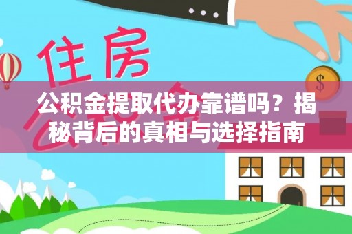 资讯公积金提取代办靠谱吗？揭秘背后的真相与选择指南