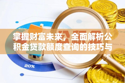 资讯掌握财富未来，全面解析公积金贷款额度查询的技巧与策略