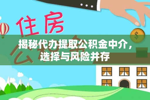 资讯揭秘代办提取公积金中介，选择与风险并存
