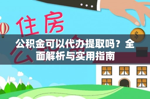 资讯公积金可以代办提取吗？全面解析与实用指南