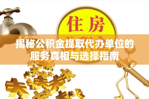 资讯揭秘公积金提取代办单位的服务真相与选择指南