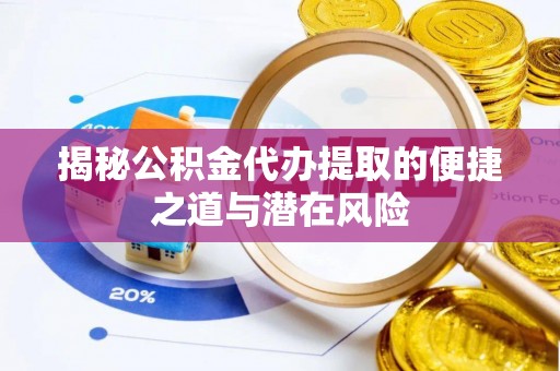 资讯揭秘公积金代办提取的便捷之道与潜在风险