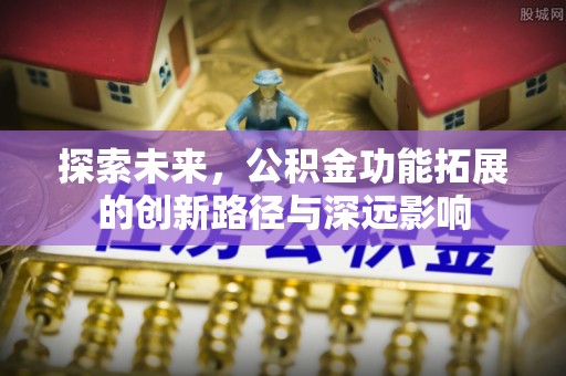资讯探索未来，公积金功能拓展的创新路径与深远影响