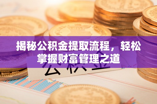 资讯揭秘公积金提取流程，轻松掌握财富管理之道