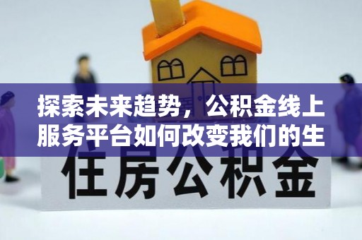 资讯探索未来趋势，公积金线上服务平台如何改变我们的生活