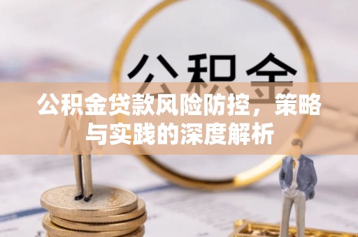 资讯公积金贷款风险防控，策略与实践的深度解析