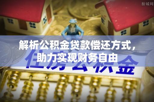 资讯解析公积金贷款偿还方式，助力实现财务自由