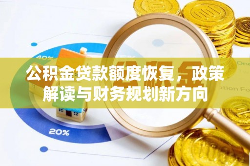 资讯公积金贷款额度恢复，政策解读与财务规划新方向