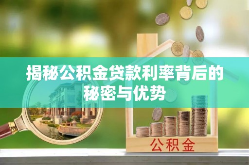 资讯揭秘公积金贷款利率背后的秘密与优势