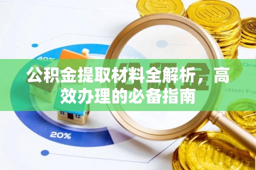 资讯公积金提取材料全解析，高效办理的必备指南