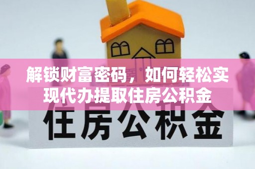 资讯解锁财富密码，如何轻松实现代办提取住房公积金