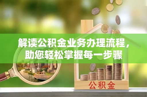 资讯解读公积金业务办理流程，助您轻松掌握每一步骤