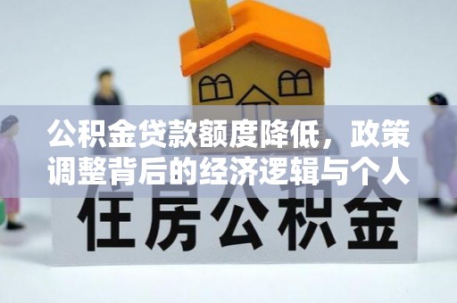 资讯公积金贷款额度降低，政策调整背后的经济逻辑与个人应对策略