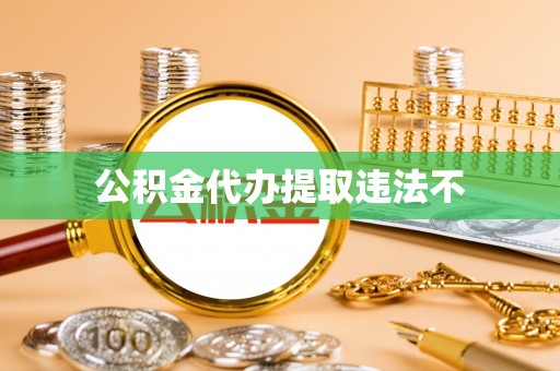 资讯公积金代办提取违法不