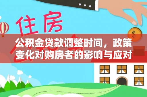 资讯公积金贷款调整时间，政策变化对购房者的影响与应对策略