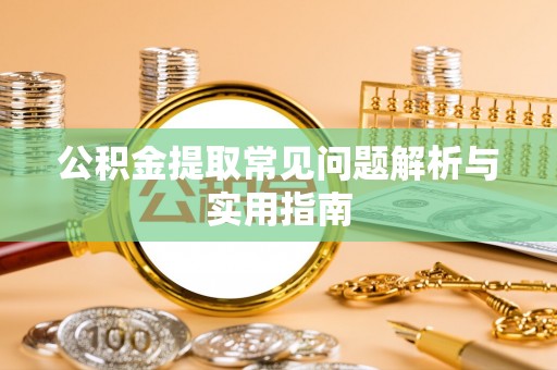 资讯公积金提取常见问题解析与实用指南