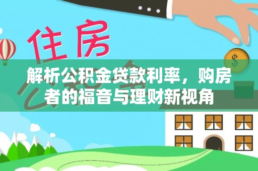 资讯解析公积金贷款利率，购房者的福音与理财新视角