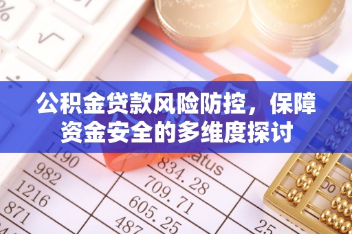 资讯公积金贷款风险防控，保障资金安全的多维度探讨