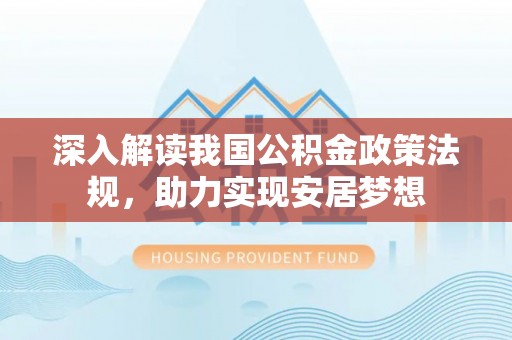 资讯深入解读我国公积金政策法规，助力实现安居梦想