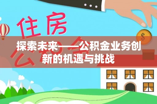 资讯探索未来——公积金业务创新的机遇与挑战