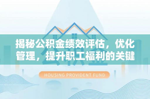 资讯揭秘公积金绩效评估，优化管理，提升职工福利的关键一步