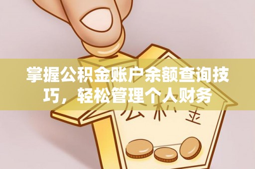 资讯掌握公积金账户余额查询技巧，轻松管理个人财务