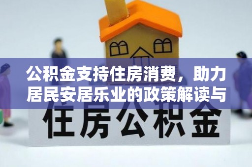 资讯公积金支持住房消费，助力居民安居乐业的政策解读与展望