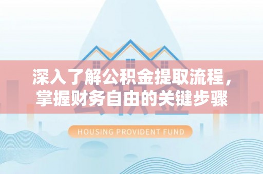 资讯深入了解公积金提取流程，掌握财务自由的关键步骤