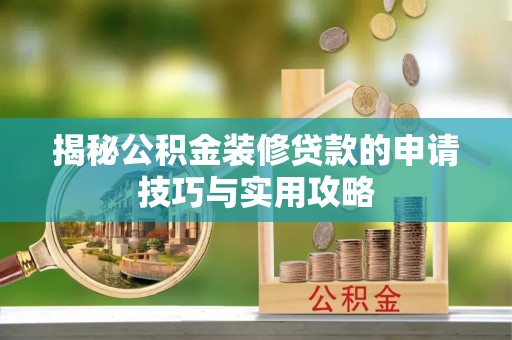 资讯揭秘公积金装修贷款的申请技巧与实用攻略