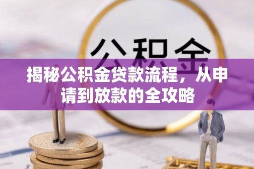 资讯揭秘公积金贷款流程，从申请到放款的全攻略