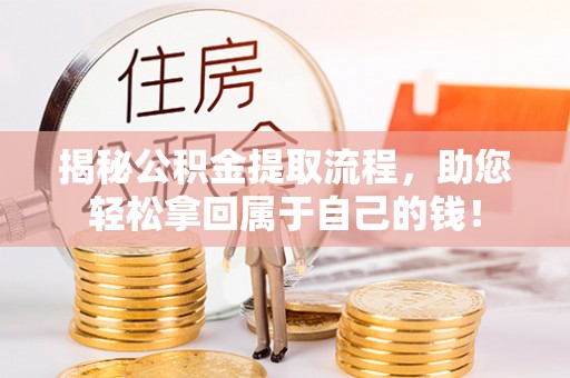 资讯揭秘公积金提取流程，助您轻松拿回属于自己的钱！