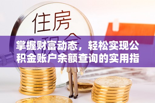 资讯掌握财富动态，轻松实现公积金账户余额查询的实用指南