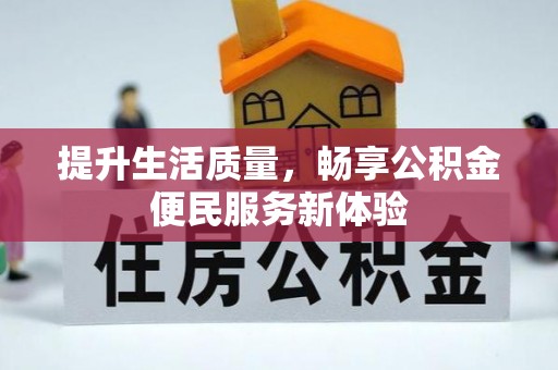 资讯提升生活质量，畅享公积金便民服务新体验