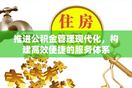 资讯推进公积金管理现代化，构建高效便捷的服务体系