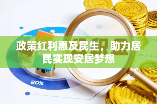 资讯政策红利惠及民生，助力居民实现安居梦想