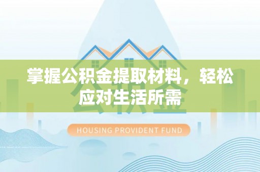 资讯掌握公积金提取材料，轻松应对生活所需