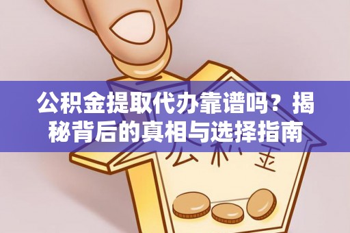 资讯公积金提取代办靠谱吗？揭秘背后的真相与选择指南