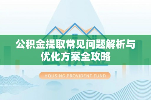 资讯公积金提取常见问题解析与优化方案全攻略