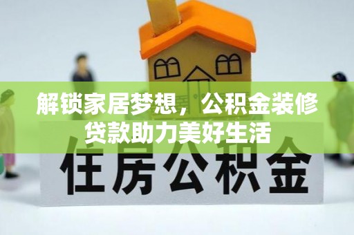 资讯解锁家居梦想，公积金装修贷款助力美好生活