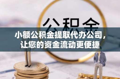 资讯小额公积金提取代办公司，让您的资金流动更便捷