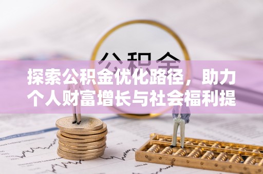 资讯探索公积金优化路径，助力个人财富增长与社会福利提升