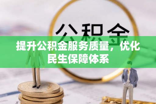资讯提升公积金服务质量，优化民生保障体系