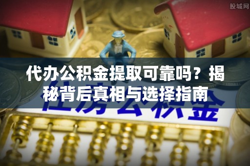 资讯代办公积金提取可靠吗？揭秘背后真相与选择指南