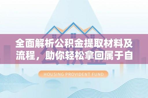 资讯全面解析公积金提取材料及流程，助你轻松拿回属于自己的钱