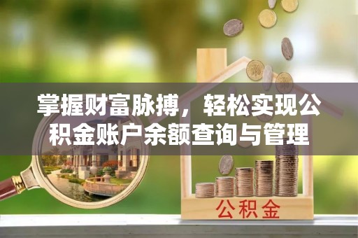 资讯掌握财富脉搏，轻松实现公积金账户余额查询与管理
