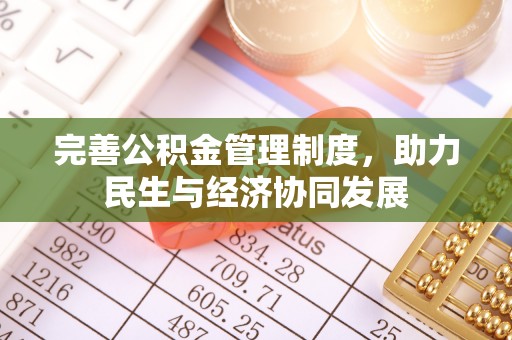 资讯完善公积金管理制度，助力民生与经济协同发展