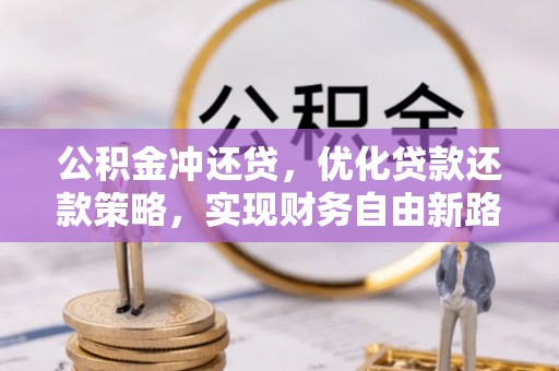 资讯公积金冲还贷，优化贷款还款策略，实现财务自由新路径