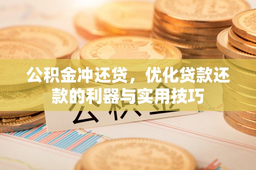 资讯公积金冲还贷，优化贷款还款的利器与实用技巧