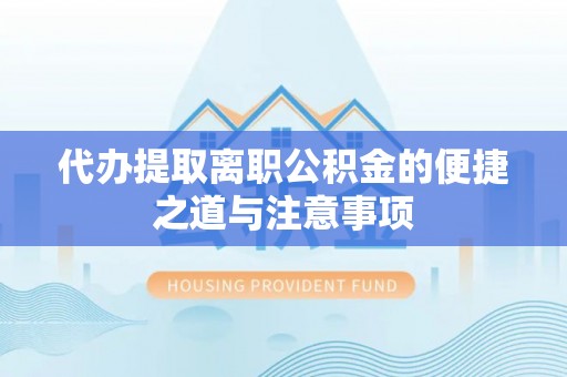 资讯代办提取离职公积金的便捷之道与注意事项
