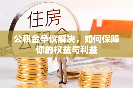 资讯公积金争议解决，如何保障你的权益与利益
